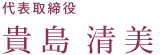 代表取締役　貴島清美